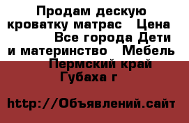 Продам дескую кроватку матрас › Цена ­ 3 000 - Все города Дети и материнство » Мебель   . Пермский край,Губаха г.